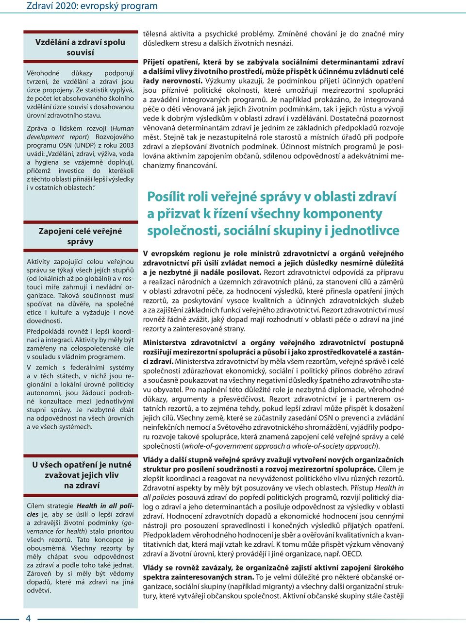 Zpráva o lidském rozvoji (Human development report) Rozvojového programu OSN (UNDP) z roku 2003 uvádí: Vzdělání, zdraví, výživa, voda a hygiena se vzájemně doplňují, přičemž investice do kterékoli z