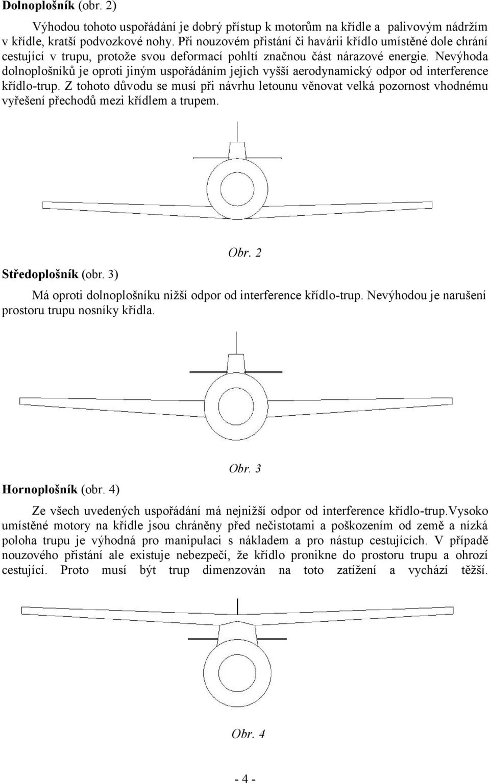 Nevýhoda dolnoplošníků je oproti jiným uspořádáním jejich vyšší aerodynamický odpor od interference křídlo-trup.