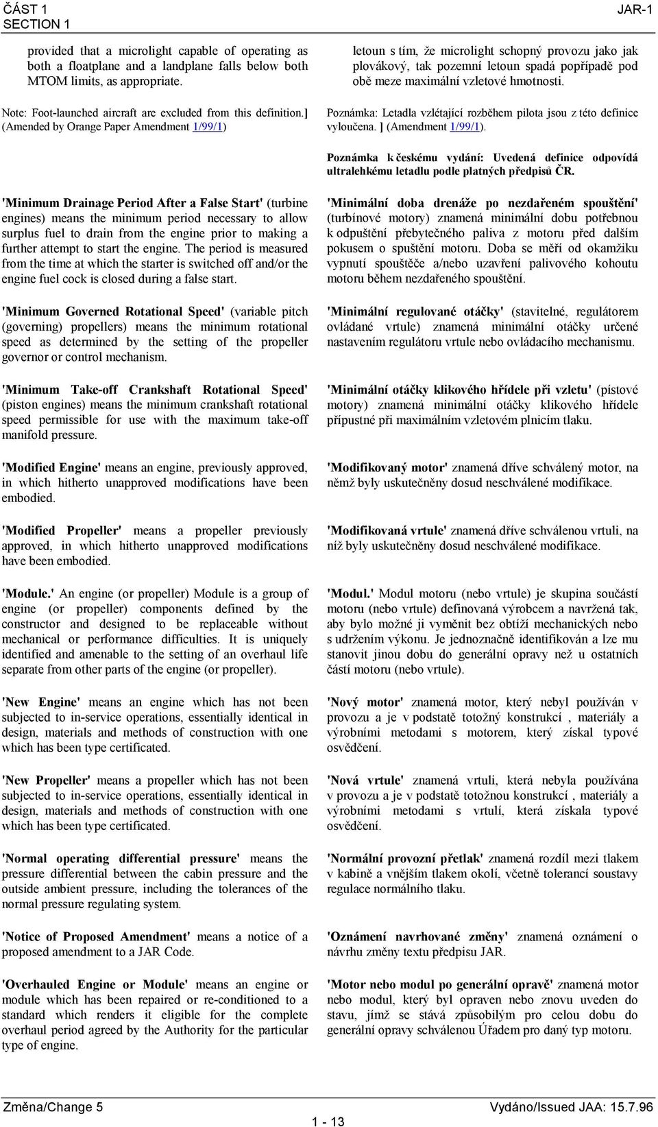 ] (Amended by Orange Paper Amendment 1/99/1) JAR-1 letoun s tím, že microlight schopný provozu jako jak plovákový, tak pozemní letoun spadá popřípadě pod obě meze maximální vzletové hmotnosti.