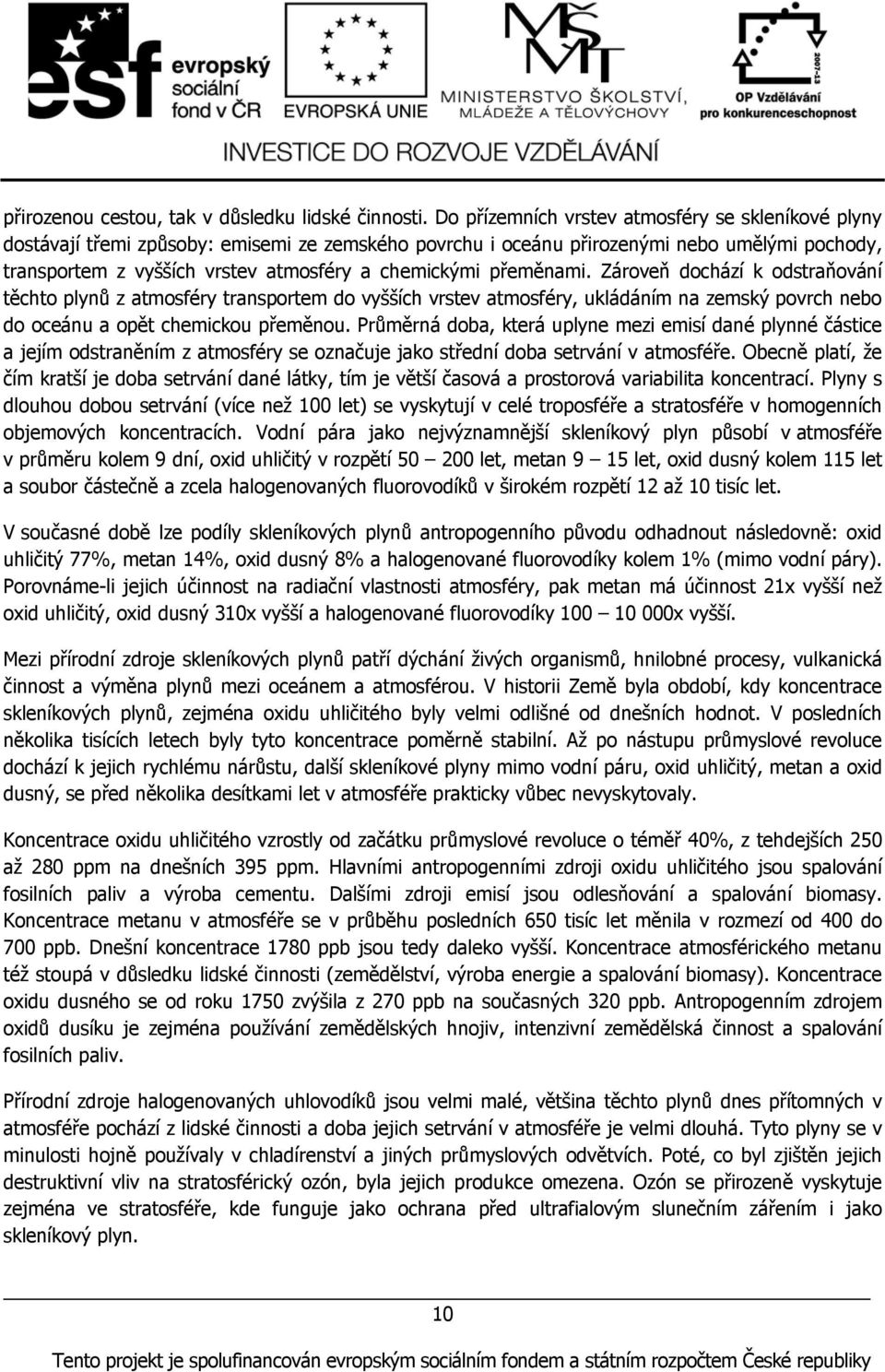 přeměnami. Zároveň dochází k odstraňování těchto plynů z atmosféry transportem do vyšších vrstev atmosféry, ukládáním na zemský povrch nebo do oceánu a opět chemickou přeměnou.