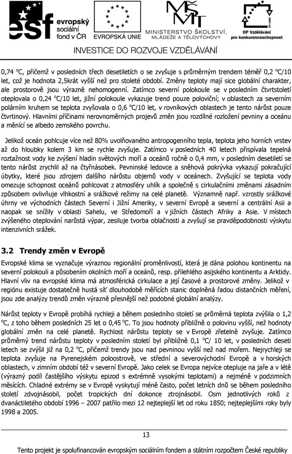 Zatímco severní polokoule se v posledním čtvrtstoletí oteplovala o 0,24 o C/10 let, jižní polokoule vykazuje trend pouze poloviční; v oblastech za severním polárním kruhem se teplota zvyšovala o 0,6