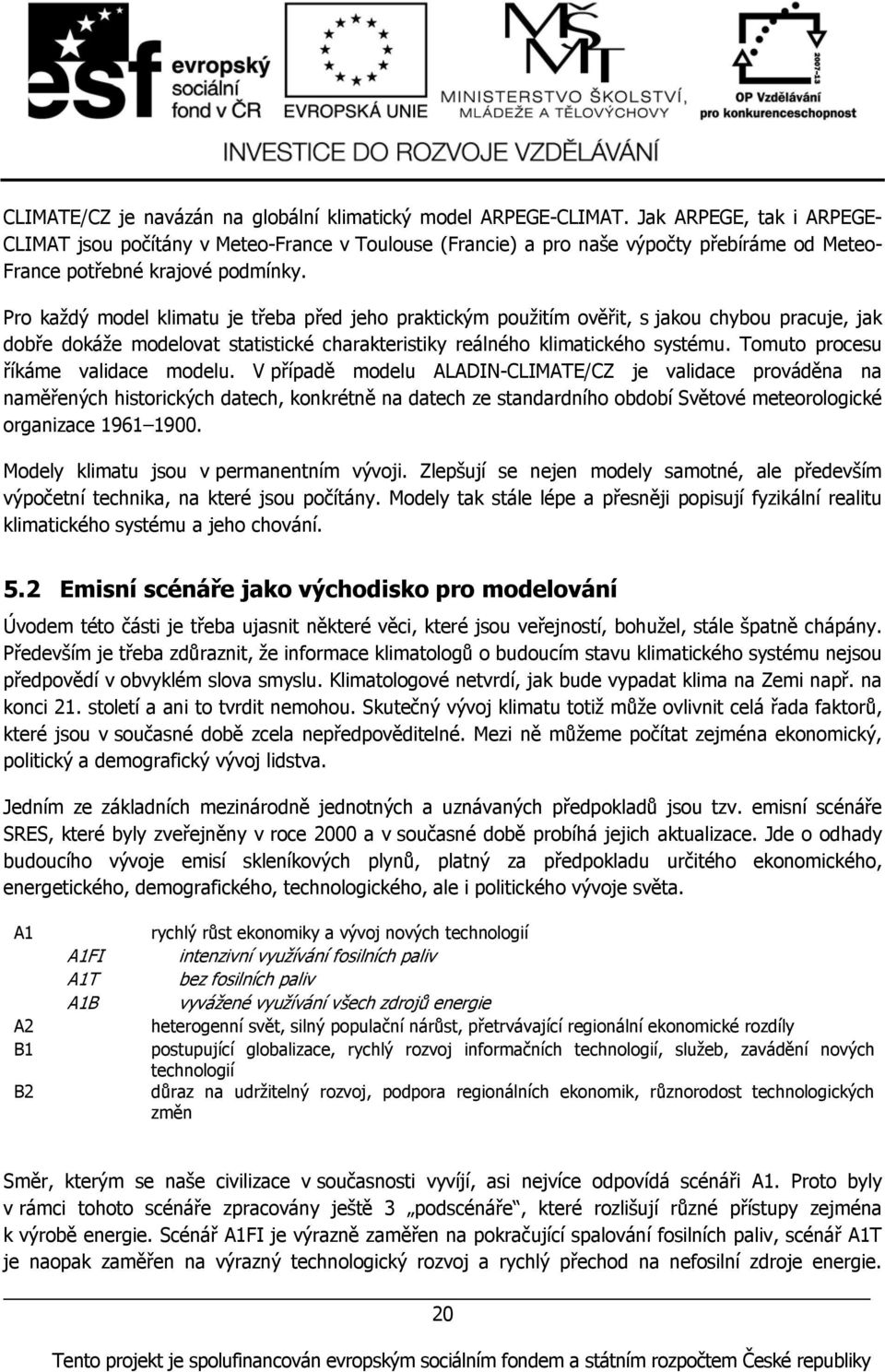 Pro každý model klimatu je třeba před jeho praktickým použitím ověřit, s jakou chybou pracuje, jak dobře dokáže modelovat statistické charakteristiky reálného klimatického systému.