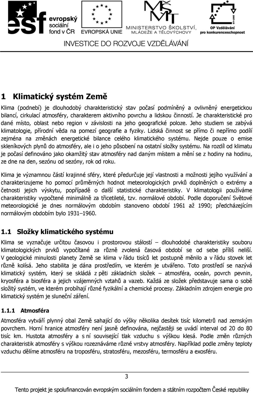 Lidská činnost se přímo či nepřímo podílí zejména na změnách energetické bilance celého klimatického systému.