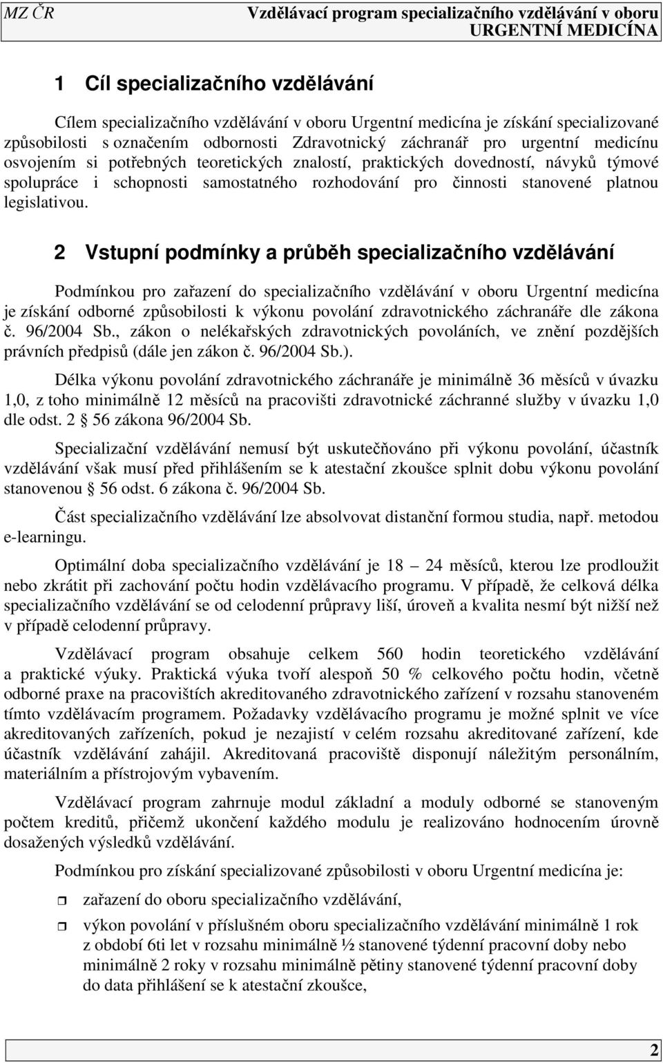 2 Vstupní podmínky a průběh specializačního vzdělávání Podmínkou pro zařazení do specializačního vzdělávání v oboru Urgentní medicína je získání odborné způsobilosti k výkonu povolání zdravotnického