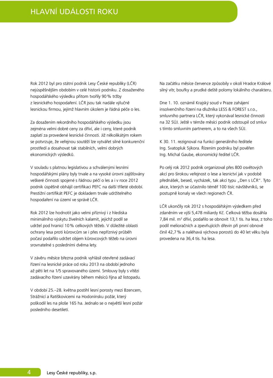 Za dosažením rekordního hospodářského výsledku jsou zejména velmi dobré ceny za dříví, ale i ceny, které podnik zaplatí za provedené lesnické činnosti.