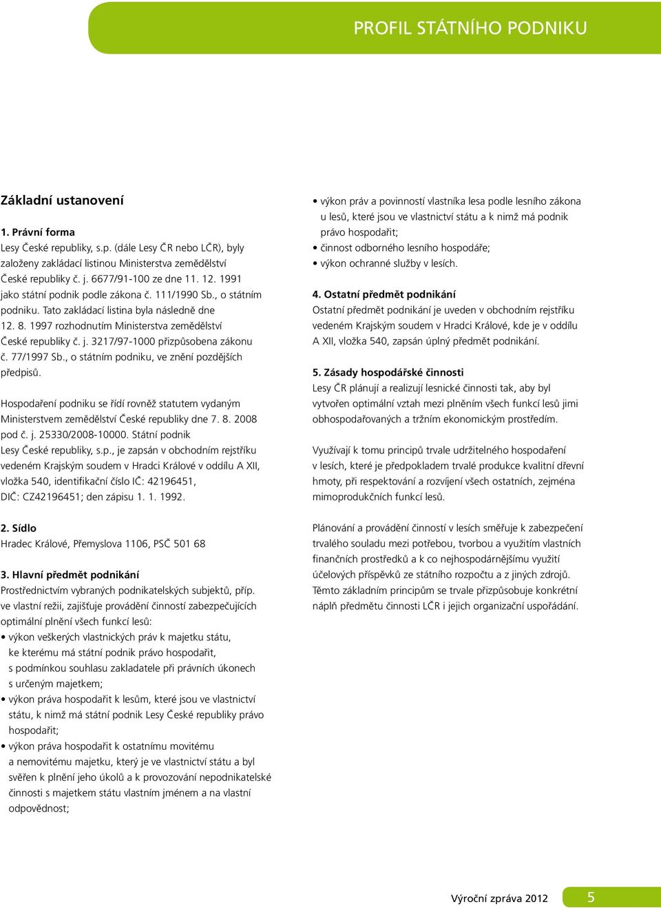 1997 rozhodnutím Ministerstva zemědělství České republiky č. j. 3217/97-1000 přizpůsobena zákonu č. 77/1997 Sb., o státním podniku, ve znění pozdějších předpisů.