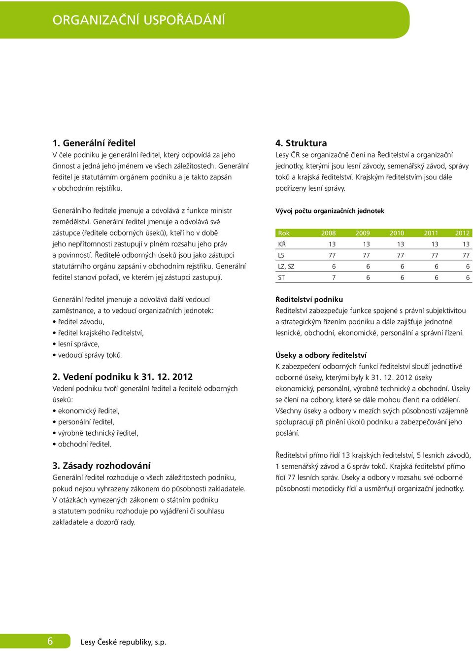 Struktura Lesy ČR se organizačně člení na Ředitelství a organizační jednotky, kterými jsou lesní závody, semenářský závod, správy toků a krajská ředitelství.