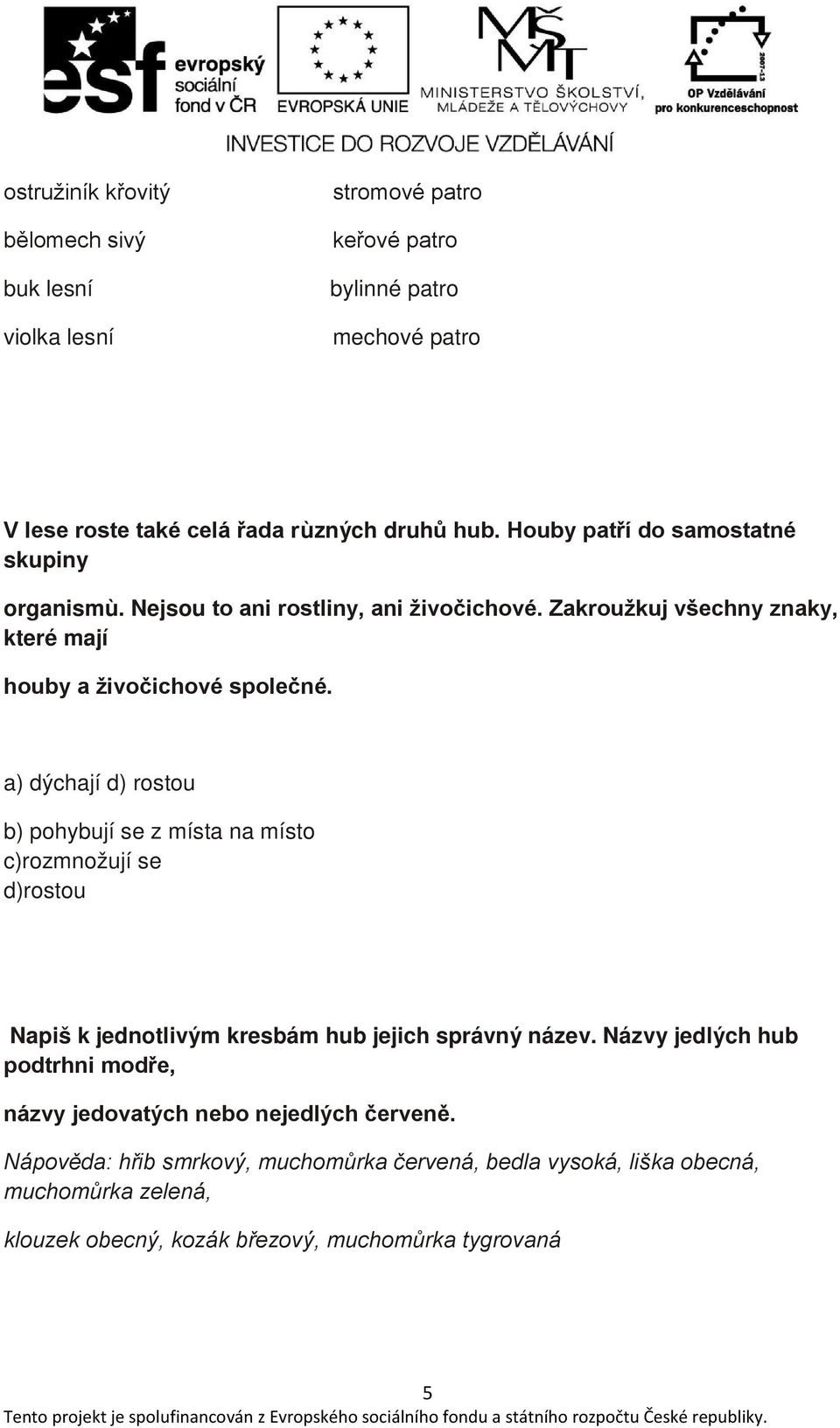 a) dýchají d) rostou b) pohybují se z místa na místo c)rozmnožují se d)rostou Napiš k jednotlivým kresbám hub jejich správný název.