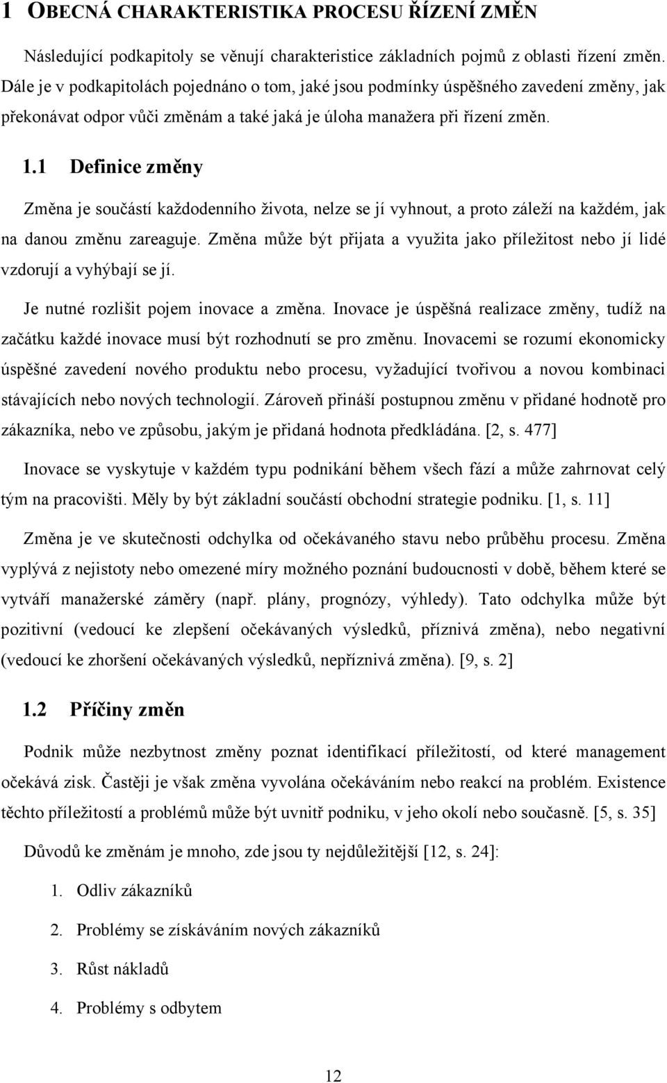 Dále mohou být změny také zaměřeny na strukturu podniku, procesy probíhající v podniku, podnikovou kulturu a chování v podniku. [4, s. 14] 1.