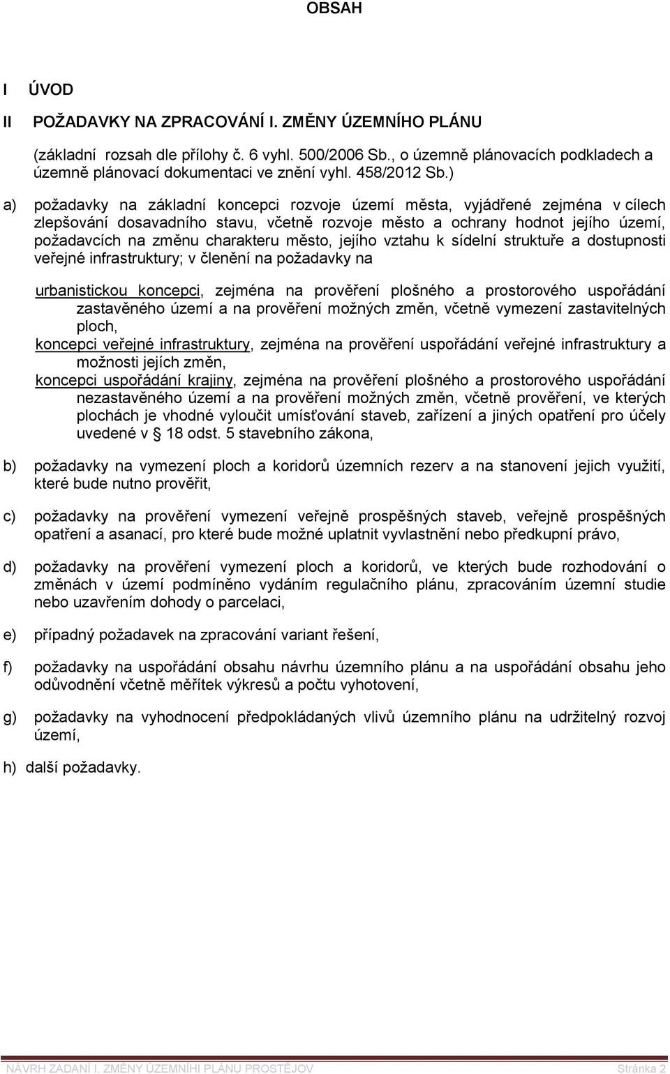 ) a) požadavky na základní koncepci rozvoje území města, vyjádřené zejména v cílech zlepšování dosavadního stavu, včetně rozvoje město a ochrany hodnot jejího území, požadavcích na změnu charakteru