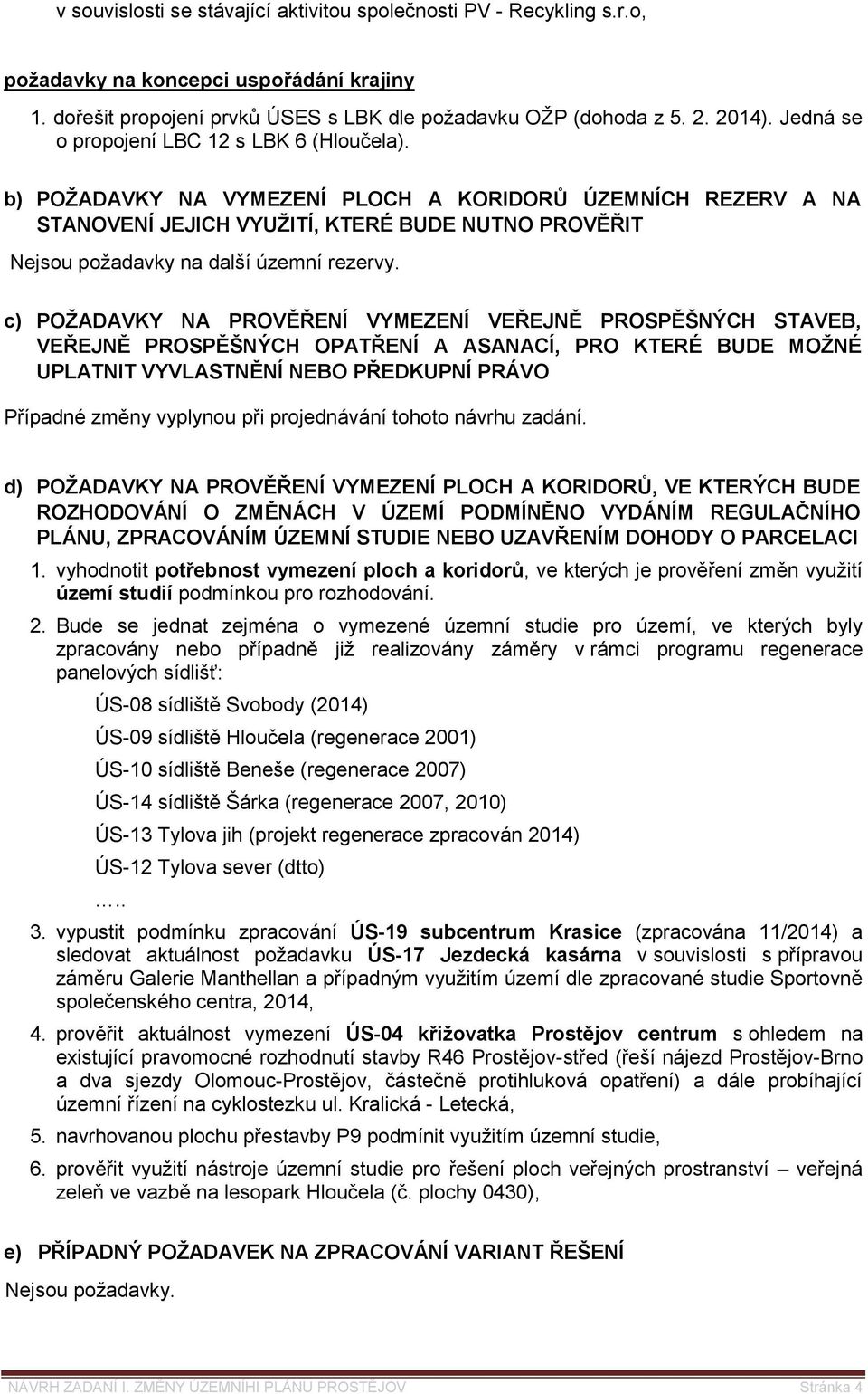 b) POŽADAVKY NA VYMEZENÍ PLOCH A KORIDORŮ ÚZEMNÍCH REZERV A NA STANOVENÍ JEJICH VYUŽITÍ, KTERÉ BUDE NUTNO PROVĚŘIT Nejsou požadavky na další územní rezervy.