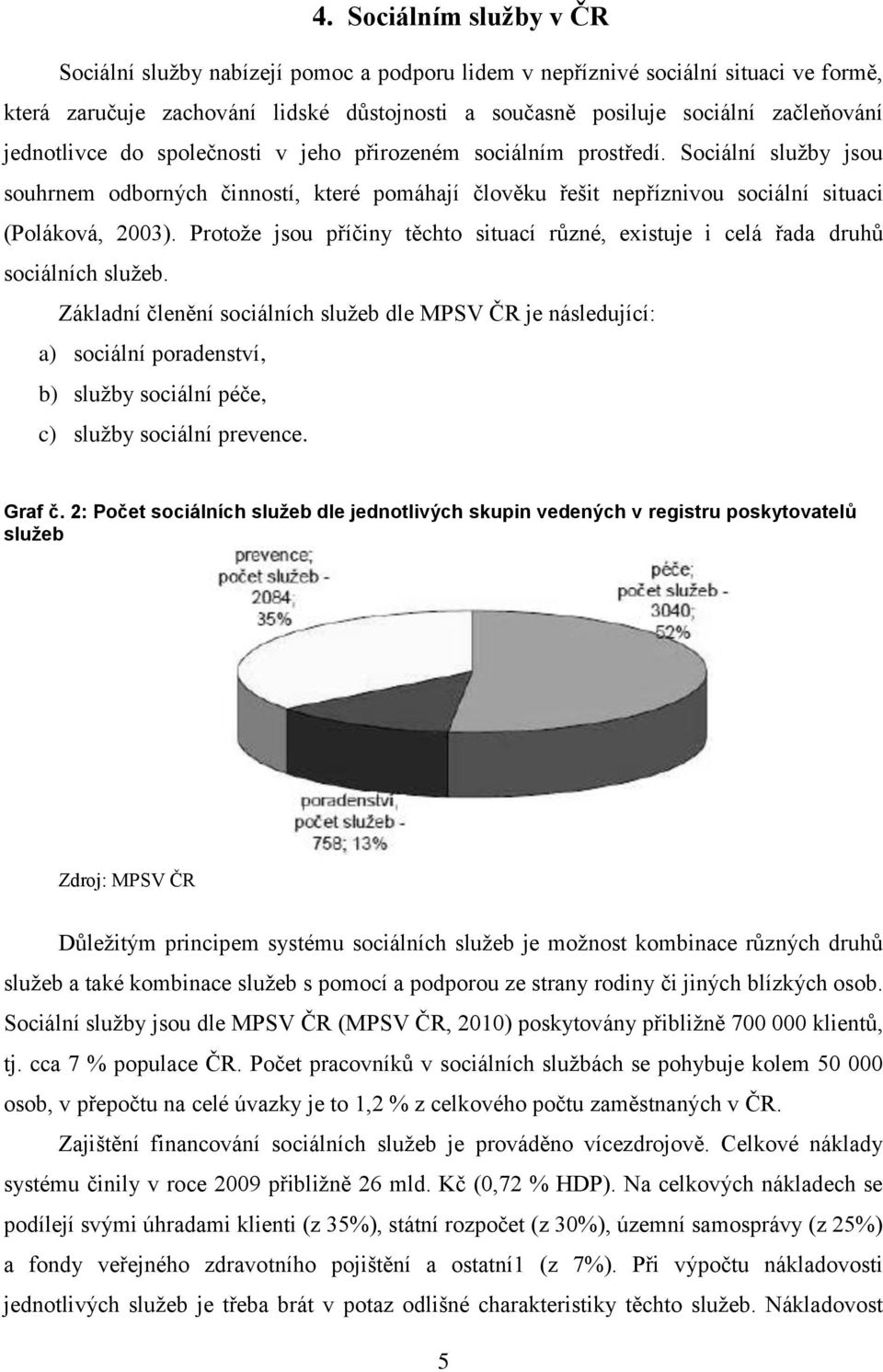 Protože jsou příčiny těchto situací různé, existuje i celá řada druhů sociálních služeb.