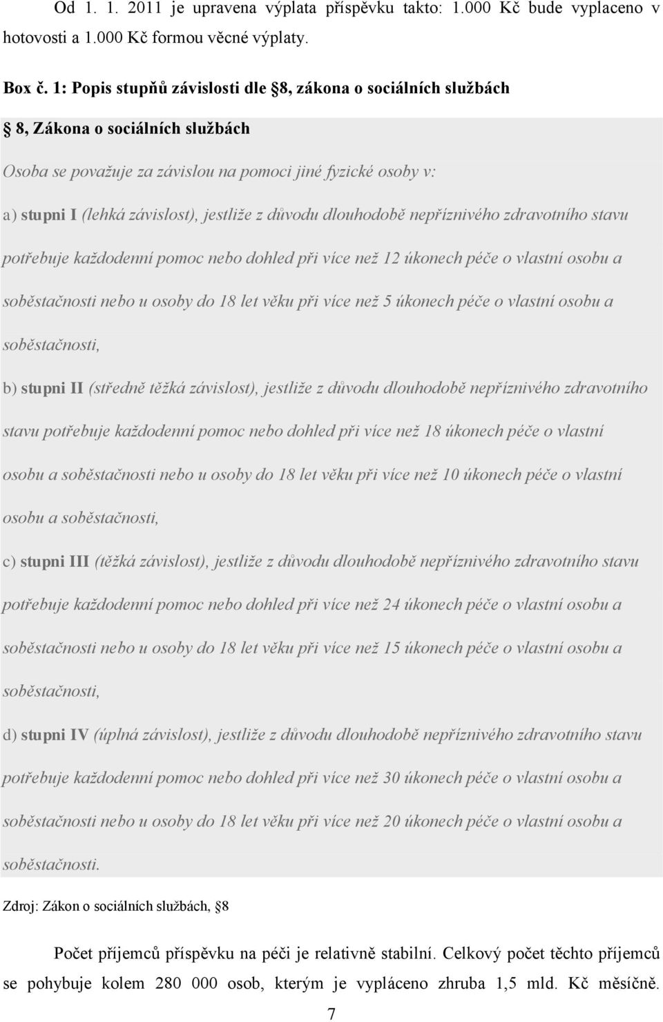 důvodu dlouhodobě nepříznivého zdravotního stavu potřebuje každodenní pomoc nebo dohled při více než 12 úkonech péče o vlastní osobu a soběstačnosti nebo u osoby do 18 let věku při více než 5 úkonech