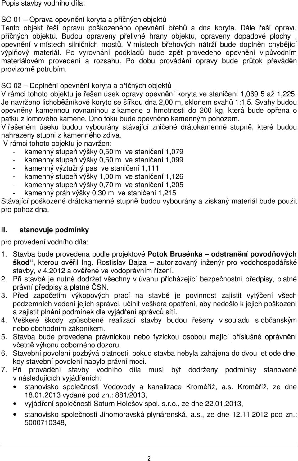 Po vyrovnání podkladů bude zpět provedeno opevnění v původním materiálovém provedení a rozsahu. Po dobu provádění opravy bude průtok převáděn provizorně potrubím.