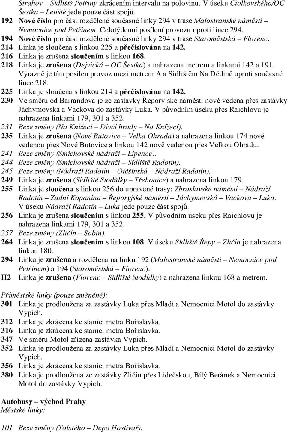 194 Nové číslo pro část rozdělené současné linky 294 v trase Staroměstská Florenc. 214 Linka je sloučena s linkou 225 a přečíslována na 142. 216 Linka je zrušena sloučením s linkou 168.