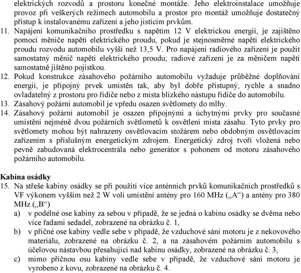 Napájení komunikačního prostředku s napětím 12 V elektrickou energií, je zajištěno pomocí měniče napětí elektrického proudu, pokud je stejnosměrné napětí elektrického proudu rozvodu automobilu vyšší