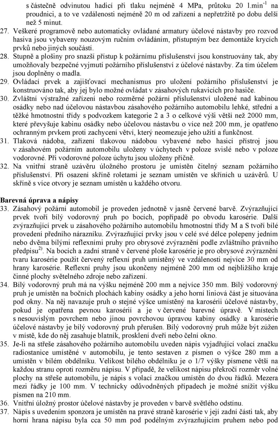 Stupně a plošiny pro snazší přístup k požárnímu příslušenství jsou konstruovány tak, aby umožňovaly bezpečné vyjmutí požárního příslušenství z účelové nástavby. Za tím účelem jsou doplněny o madla.