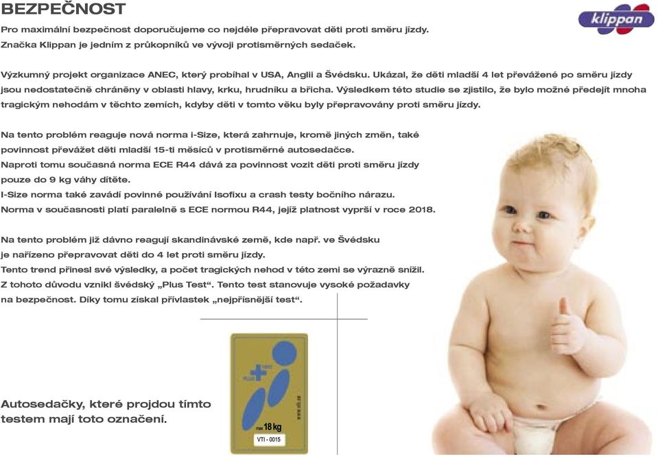 Výsledkem této studie se zjistilo, že bylo možné předejít mnoha tragickým nehodám v těchto zemích, kdyby děti v tomto věku byly přepravovány proti směru jízdy.