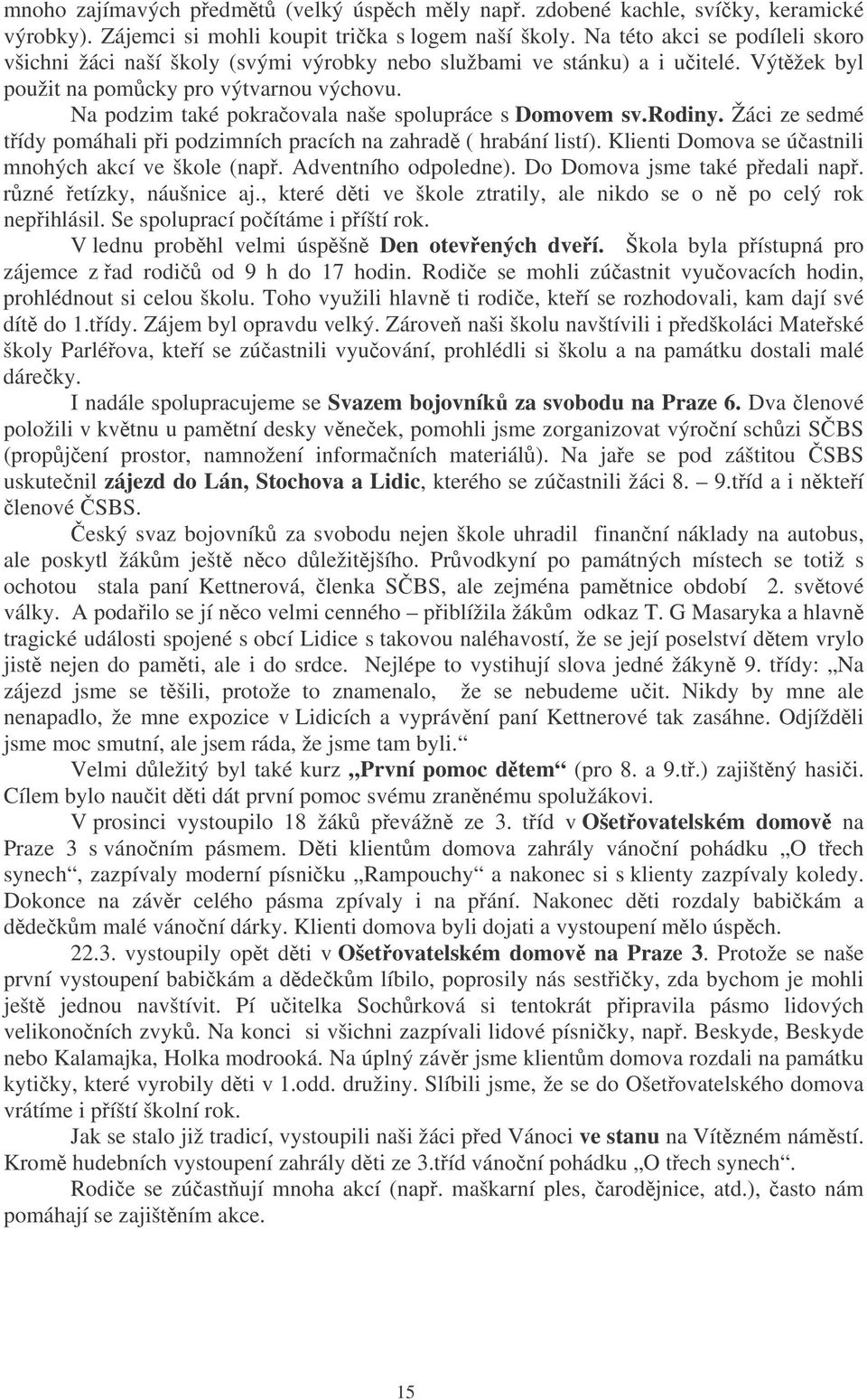 Na podzim také pokraovala naše spolupráce s Domovem sv.rodiny. Žáci ze sedmé tídy pomáhali pi podzimních pracích na zahrad ( hrabání listí). Klienti Domova se úastnili mnohých akcí ve škole (nap.