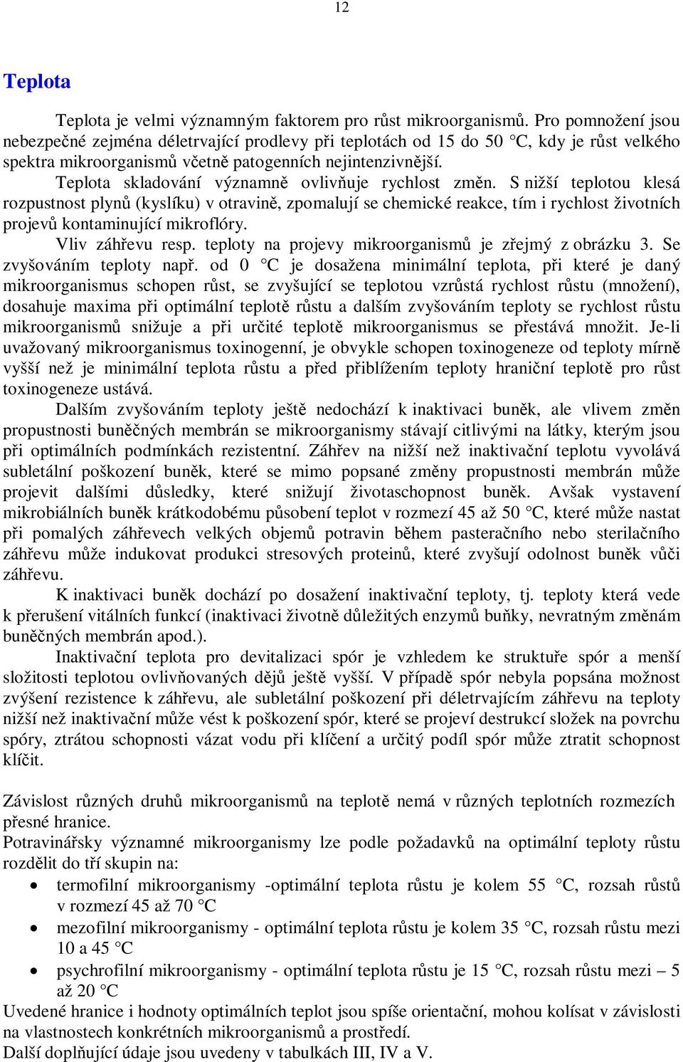 Teplota skladování významn ovlivuje rychlost zmn. S nižší teplotou klesá rozpustnost plyn (kyslíku) v otravin, zpomalují se chemické reakce, tím i rychlost životních projev kontaminující mikroflóry.