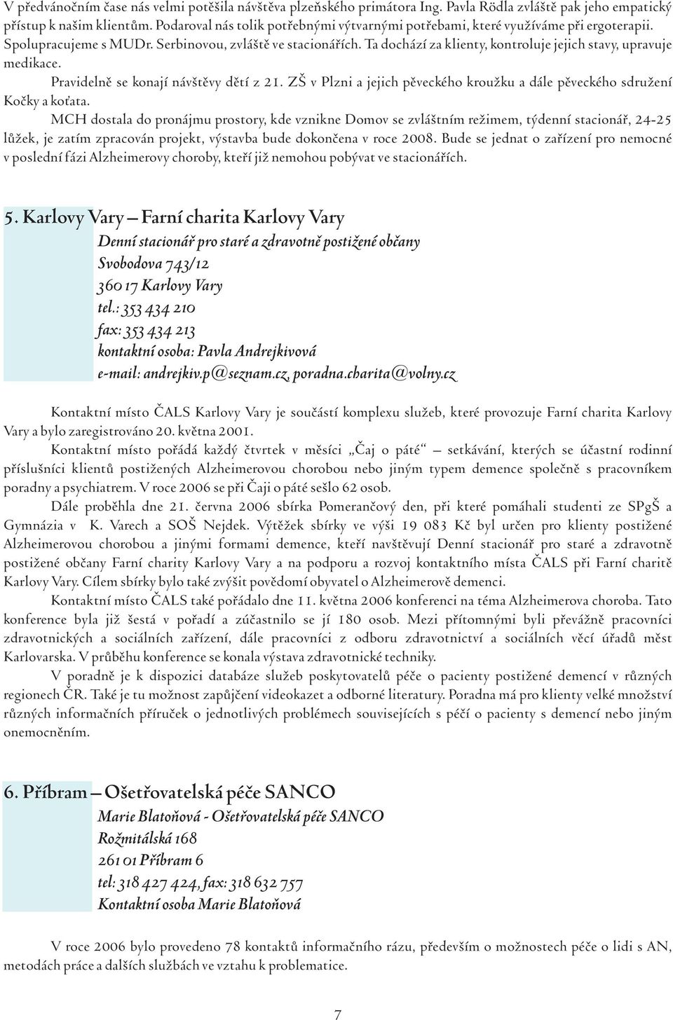 Ta dochází za klienty, kontroluje jejich stavy, upravuje medikace. Pravidelně se konají návštěvy dětí z 21. ZŠ v Plzni a jejich pěveckého kroužku a dále pěveckého sdružení Kočky a koťata.