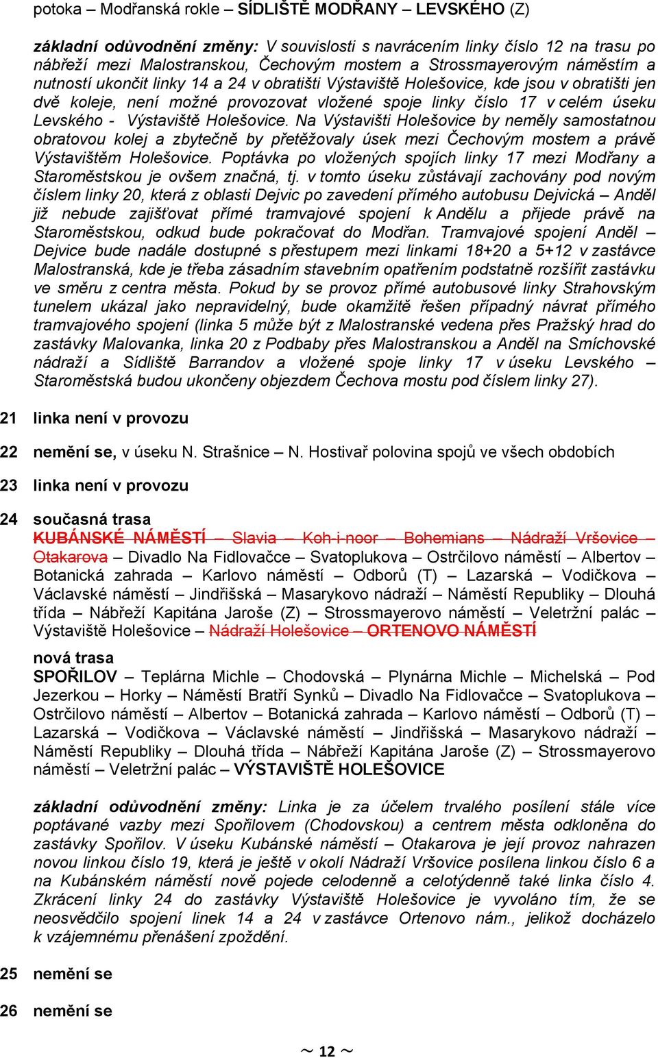 Výstaviště Holešovice. Na Výstavišti Holešovice by neměly samostatnou obratovou kolej a zbytečně by přetěžovaly úsek mezi Čechovým mostem a právě Výstavištěm Holešovice.