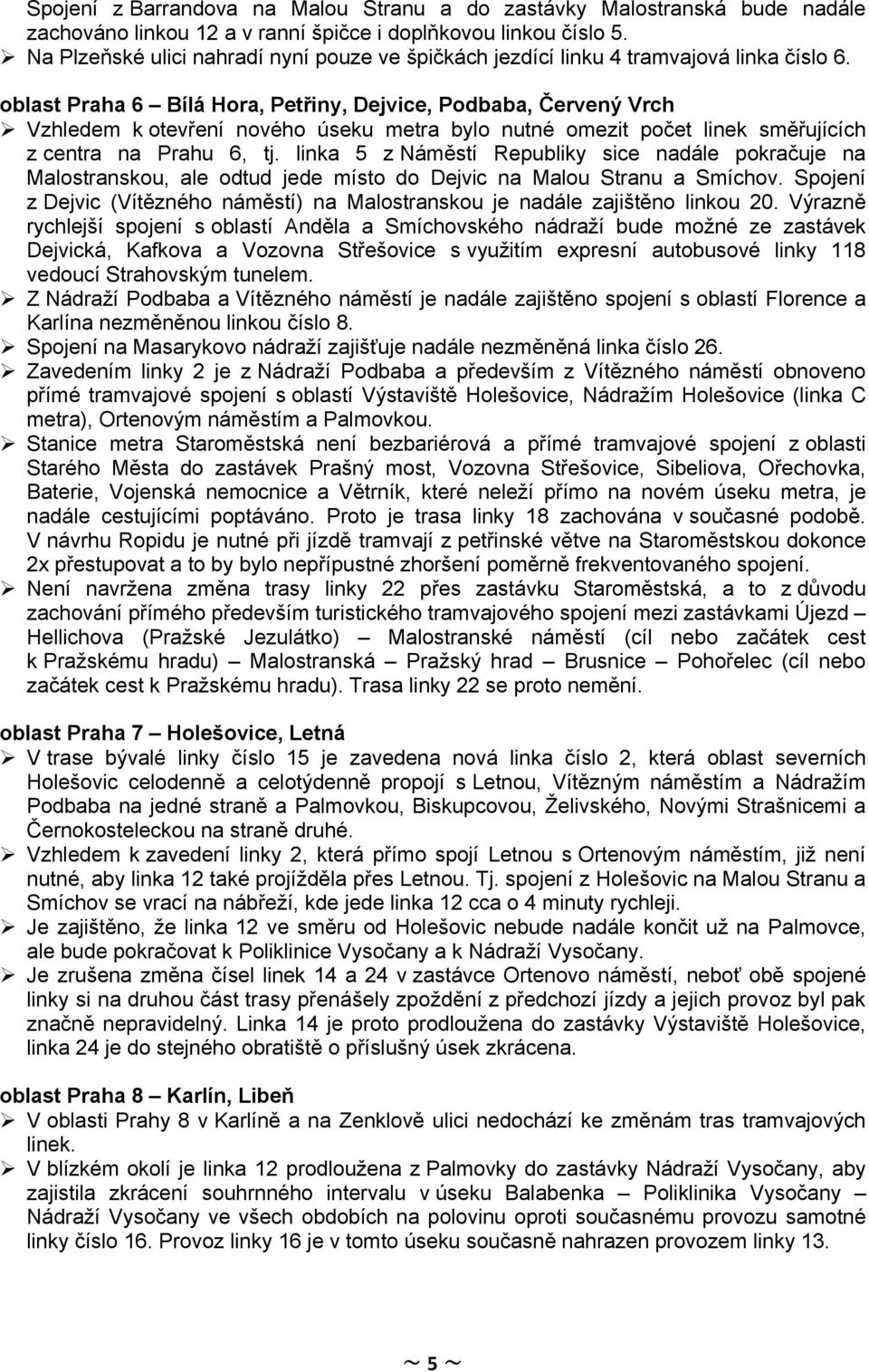 oblast Praha 6 Bílá Hora, Petřiny, Dejvice, Podbaba, Červený Vrch Vzhledem k otevření nového úseku metra bylo nutné omezit počet linek směřujících z centra na Prahu 6, tj.