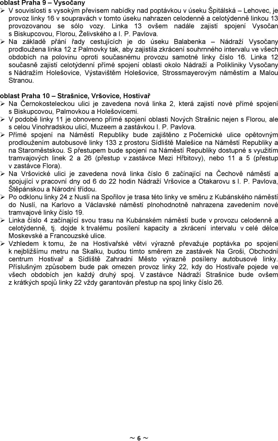 Na základě přání řady cestujících je do úseku Balabenka Nádraží Vysočany prodloužena linka 12 z Palmovky tak, aby zajistila zkrácení souhrnného intervalu ve všech obdobích na polovinu oproti