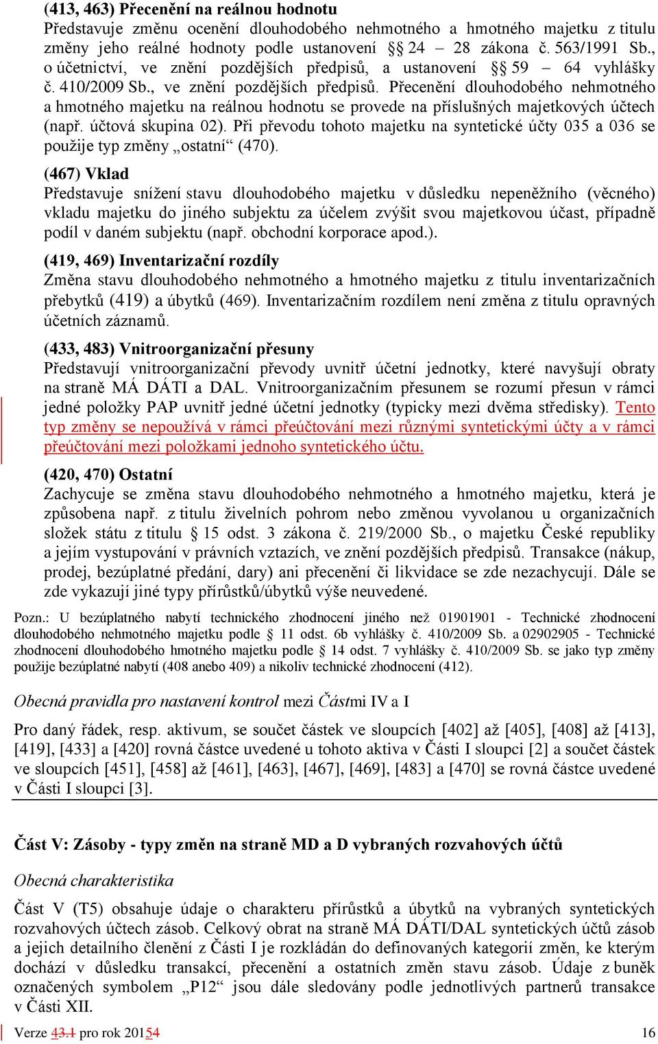 účtová skupina 02). Při převodu tohoto majetku na syntetické účty 035 a 036 se použije typ změny ostatní (470).