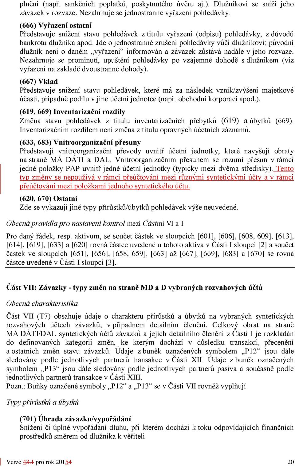 Jde o jednostranné zrušení pohledávky vůči dlužníkovi; původní dlužník není o daném vyřazení informován a závazek zůstává nadále v jeho rozvaze.