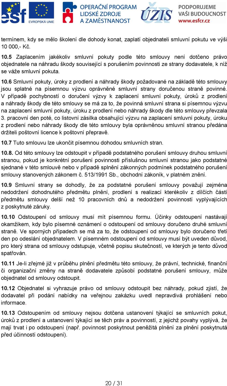 V případě pchybnstí dručení výzvy k zaplacení smluvní pkuty, úrků z prdlení a náhrady škdy dle tét smluvy se má za t, že pvinná smluvní strana si písemnu výzvu na zaplacení smluvní pkuty, úrku z