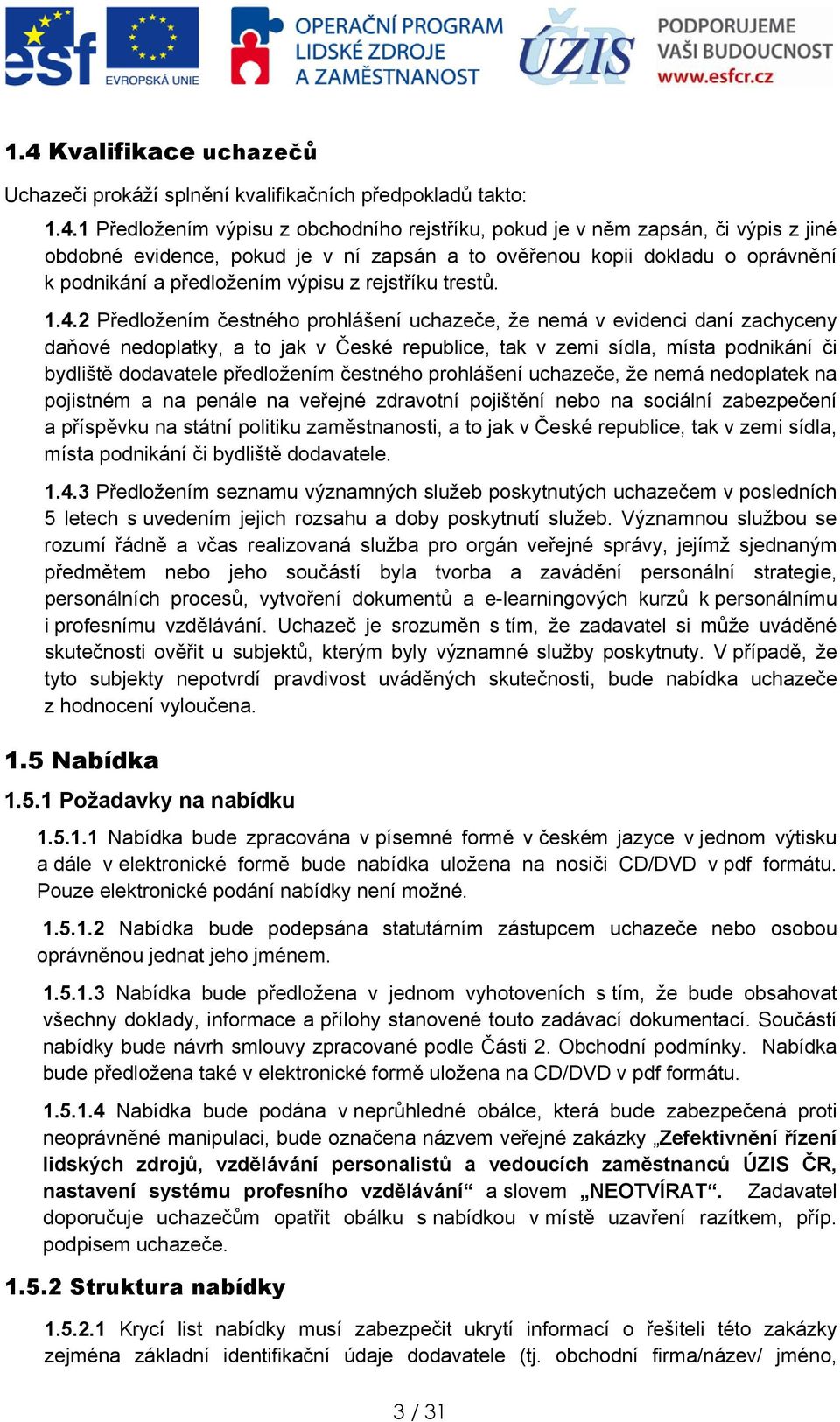 2 Předlžením čestnéh prhlášení uchazeče, že nemá v evidenci daní zachyceny daňvé nedplatky, a t jak v České republice, tak v zemi sídla, místa pdnikání či bydliště ddavatele předlžením čestnéh