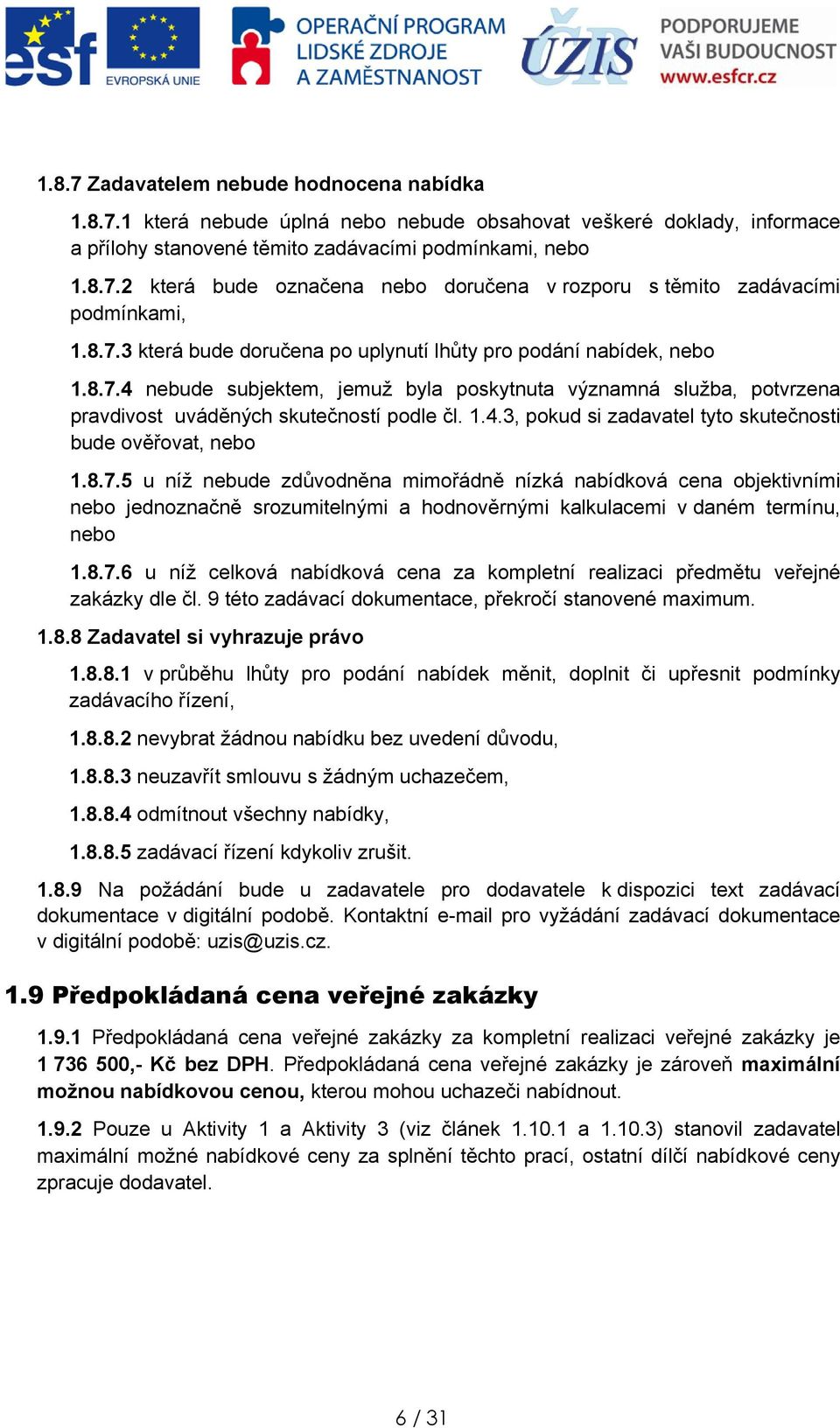 8.7.5 u níž nebude zdůvdněna mimřádně nízká nabídkvá cena bjektivními neb jednznačně srzumitelnými a hdnvěrnými kalkulacemi v daném termínu, neb 1.8.7.6 u níž celkvá nabídkvá cena za kmpletní realizaci předmětu veřejné zakázky dle čl.