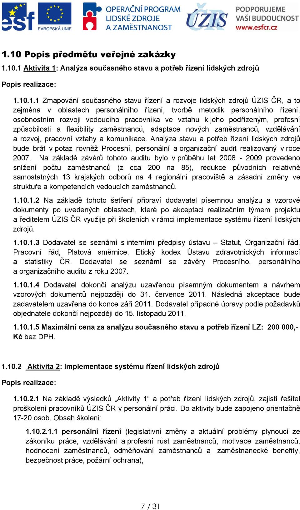 zaměstnanců, vzdělávání a rzvj, pracvní vztahy a kmunikace. Analýza stavu a ptřeb řízení lidských zdrjů bude brát v ptaz rvněž Prcesní, persnální a rganizační audit realizvaný v rce 2007.