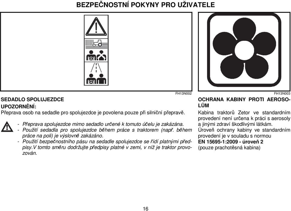- Použití bezpečnostního pásu na sedadle spolujezdce se řídí platnými předpisy.v tomto směru dodržujte předpisy platné v zemi, v níž je traktor provozován.