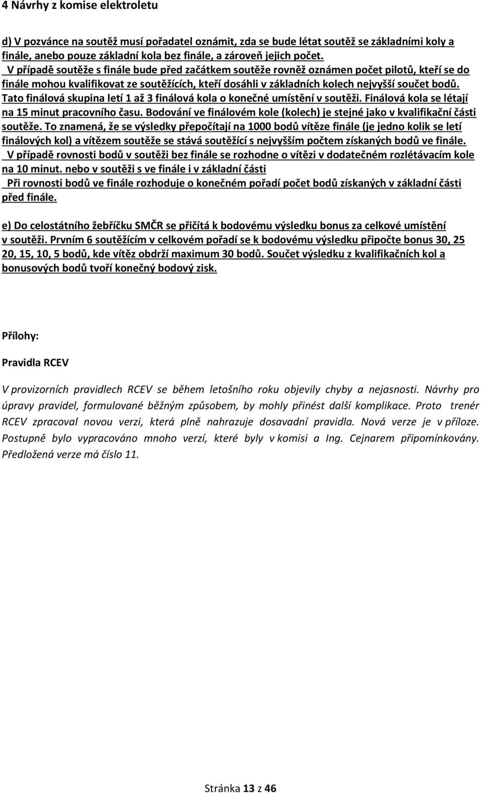 Tato finálová skupina letí 1 až 3 finálová kola o konečné umístění v soutěži. Finálová kola se létají na 15 minut pracovního času.