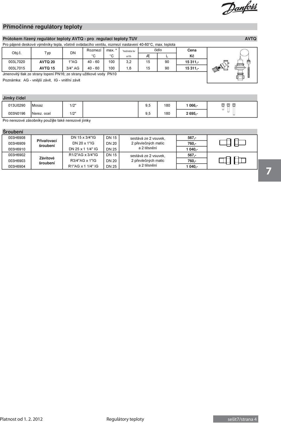 * hodnota kv idlo C C m³/h Æ L 003L7020 AVTQ 20 1"AG 40-60 100 3,2 15 90 15 311,- 003L7015 AVTQ 15 3/4" AG 40-60 100 1,6 15 90 15 311,- Jmenovitý tlak ze strany topení PN16; ze strany užitkové vody