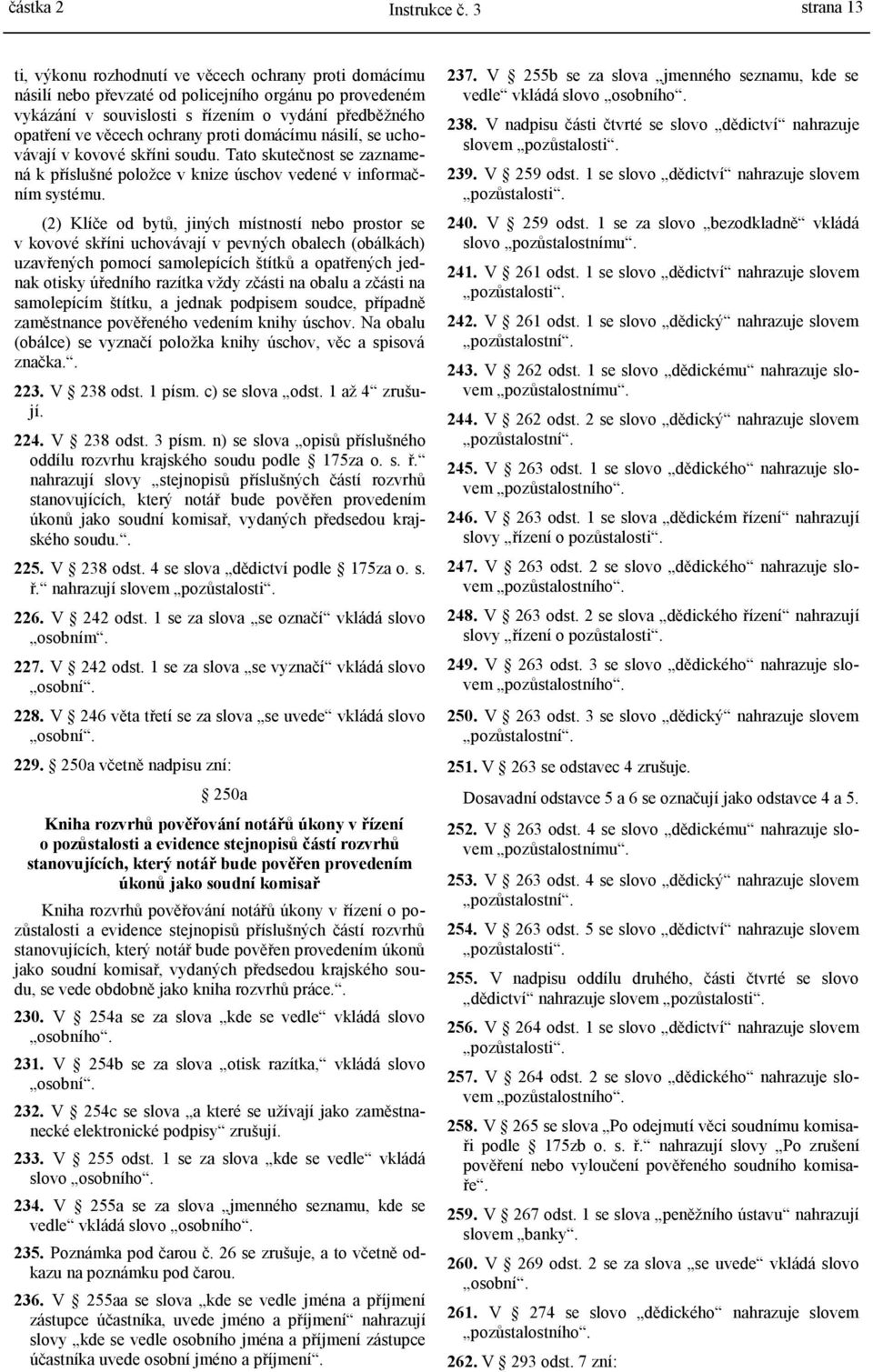 (2) Klíče od bytů, jiných místností nebo prostor se v kovové skříni uchovávají v pevných obalech (obálkách) uzavřených pomocí samolepících štítků a opatřených jednak otisky úředního razítka vždy