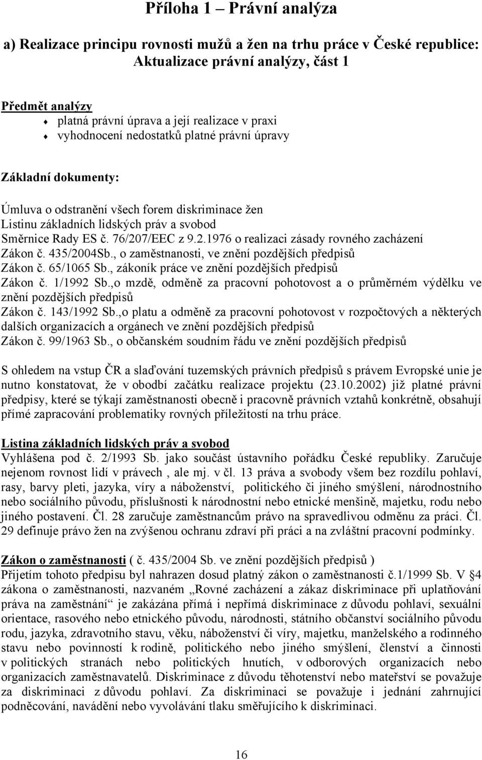 7/EEC z 9.2.1976 o realizaci zásady rovného zacházení Zákon č. 435/2004Sb., o zaměstnanosti, ve znění pozdějších předpisů Zákon č. 65/1065 Sb., zákoník práce ve znění pozdějších předpisů Zákon č.