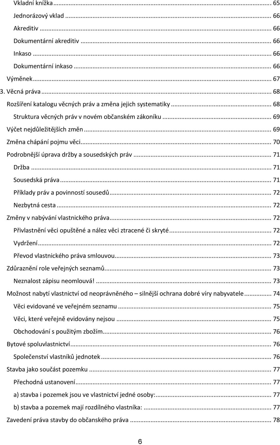 .. 70 Podrobnější úprava držby a sousedských práv... 71 Držba... 71 Sousedská práva... 71 Příklady práv a povinností sousedů... 72 Nezbytná cesta... 72 Změny v nabývání vlastnického práva.