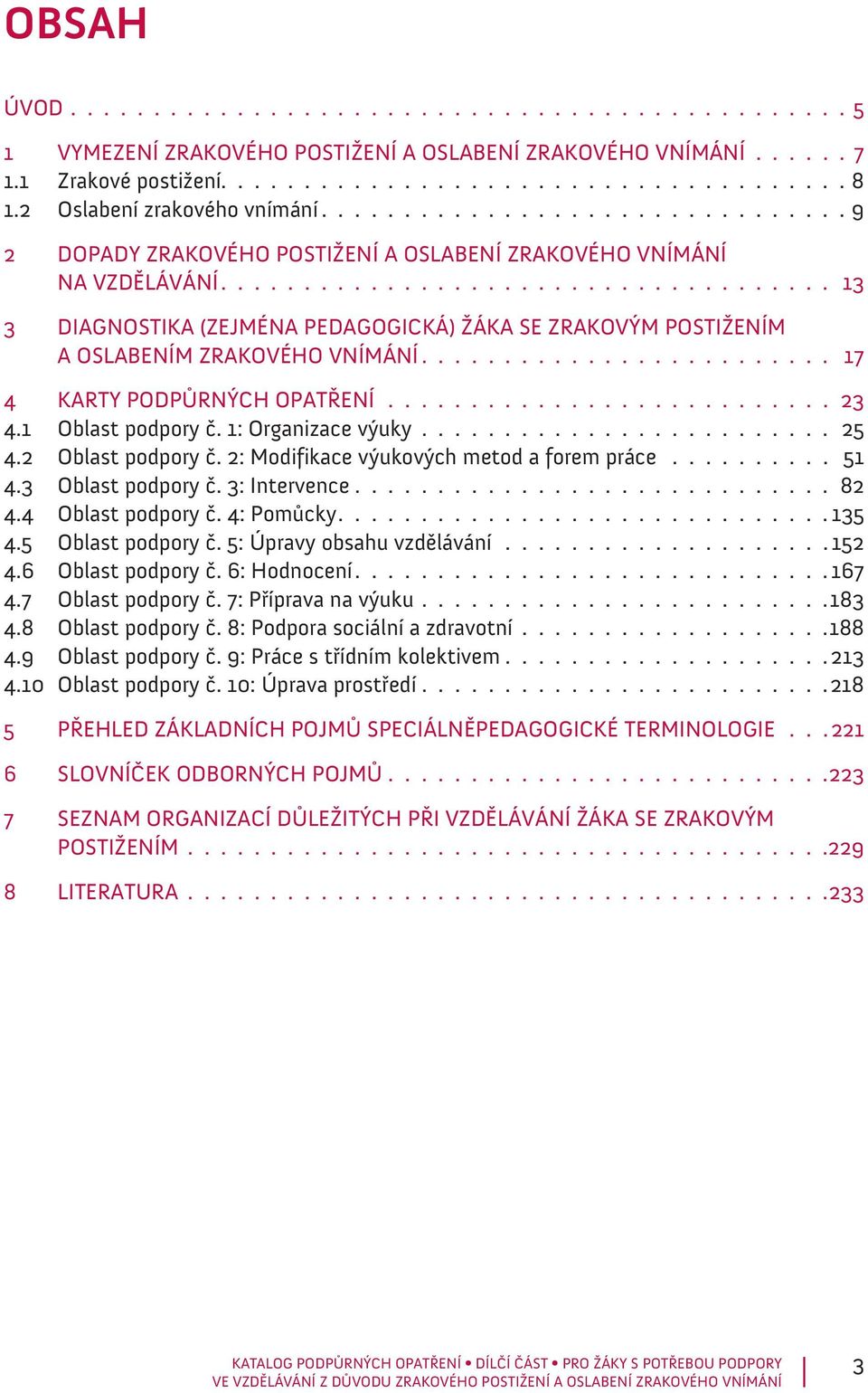 .................................... 13 3 DIAGNOSTIKA (ZEJMÉNA PEDAGOGICKÁ) ŽÁKA SE ZRAKOVÝM POSTIŽENÍM A OSLABENÍM ZRAKOVÉHO VNÍMÁNÍ......................... 17. 4 KARTY PODPŮRNÝCH OPATŘENÍ............................ 23 4.