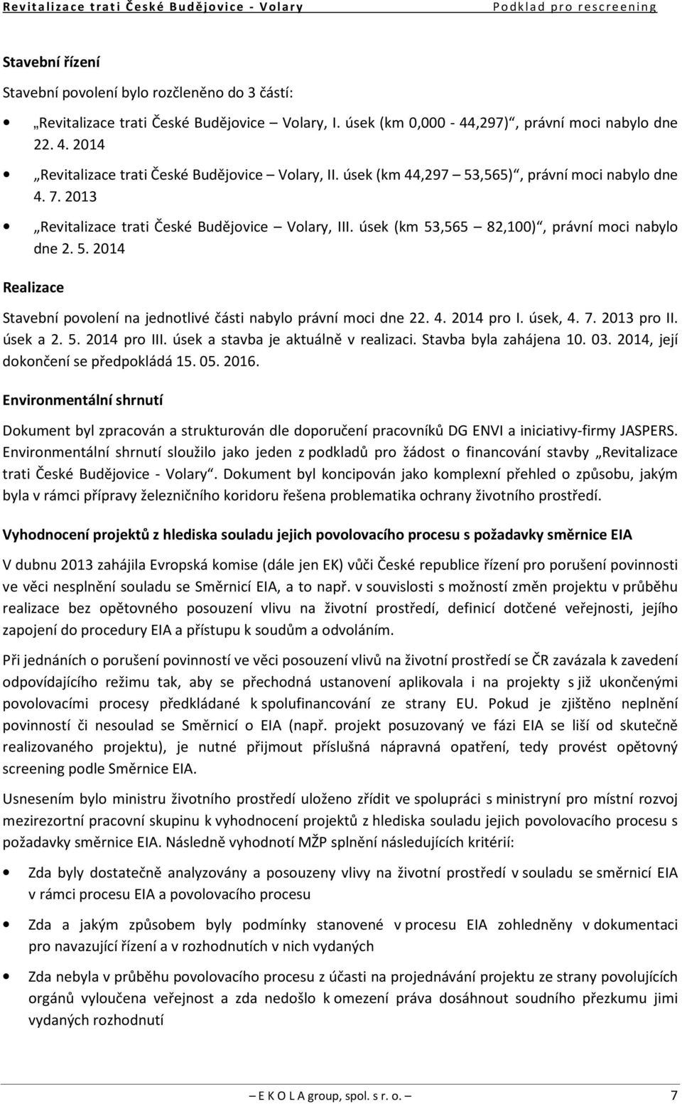 úsek (km 53,565 82,100), právní moci nabylo dne 2. 5. 2014 Realizace Stavební povolení na jednotlivé části nabylo právní moci dne 22. 4. 2014 pro I. úsek, 4. 7. 2013 pro II. úsek a 2. 5. 2014 pro III.