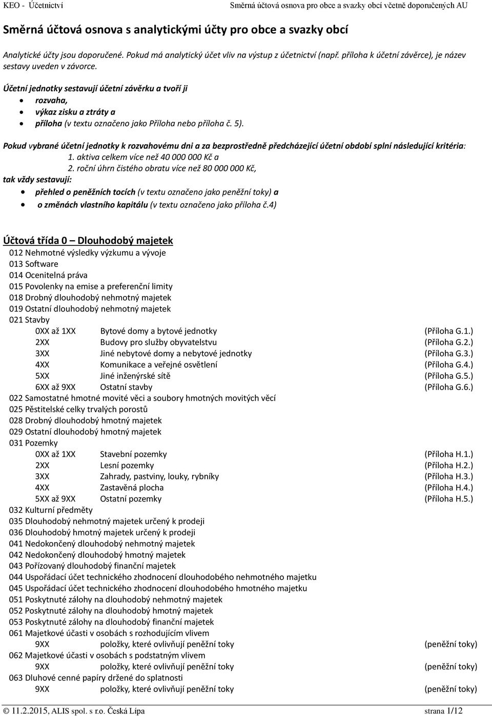 5). Pokud vybrané účetní jednotky k rozvahovému dni a za bezprostředně předcházející účetní období splní následující kritéria: 1. aktiva celkem více než 40 000 000 Kč a 2.