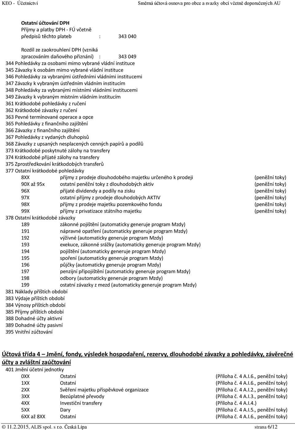 Pohledávky za vybranými místními vládními institucemi 349 Závazky k vybraným místním vládním institucím 361 Krátkodobé pohledávky z ručení 362 Krátkodobé závazky z ručení 363 Pevné termínované