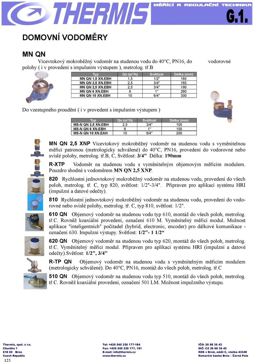 EBH 10 6/4" 300 vodorovné Do vzestupného proudění ( i v provedení s impulsním výstupem ) Qn (m 3 /h) Světlost Délka (mm) MS-N QN 2,5 XN.EBH 2,5 3/4" 105 MS-N QN 6 XN.EBH 6 1" 150 MS-N QN 10 XN.