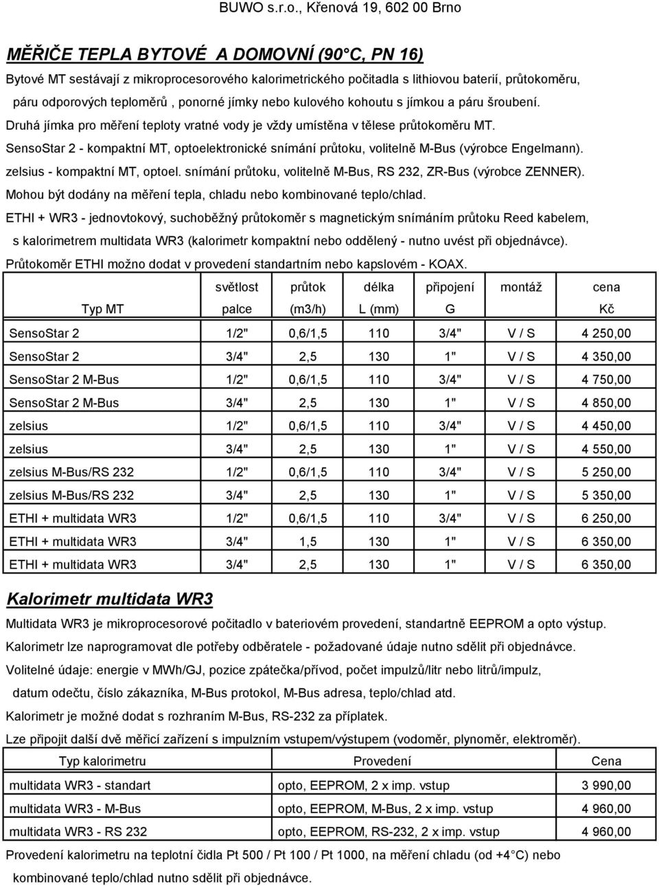 SensoStar 2 - kompaktní MT, optoelektronické snímání průtoku, volitelně M-Bus (výrobce Engelmann). zelsius - kompaktní MT, optoel. snímání průtoku, volitelně M-Bus, RS 232, ZR-Bus (výrobce ZENNER).