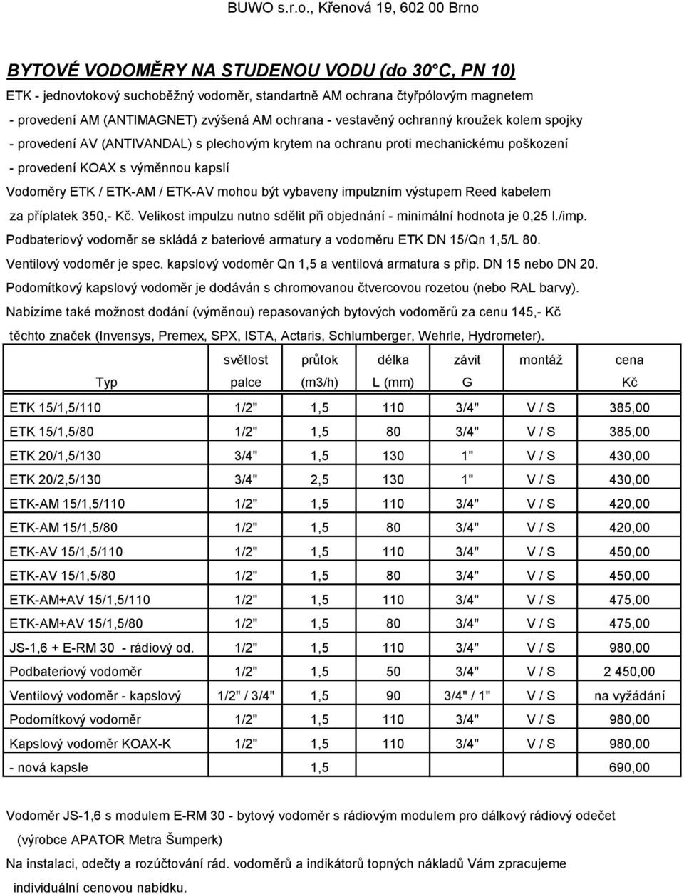 impulzním výstupem Reed kabelem za příplatek 350,- Kč. Velikost impulzu nutno sdělit při objednání - minimální hodnota je 0,25 l./imp.