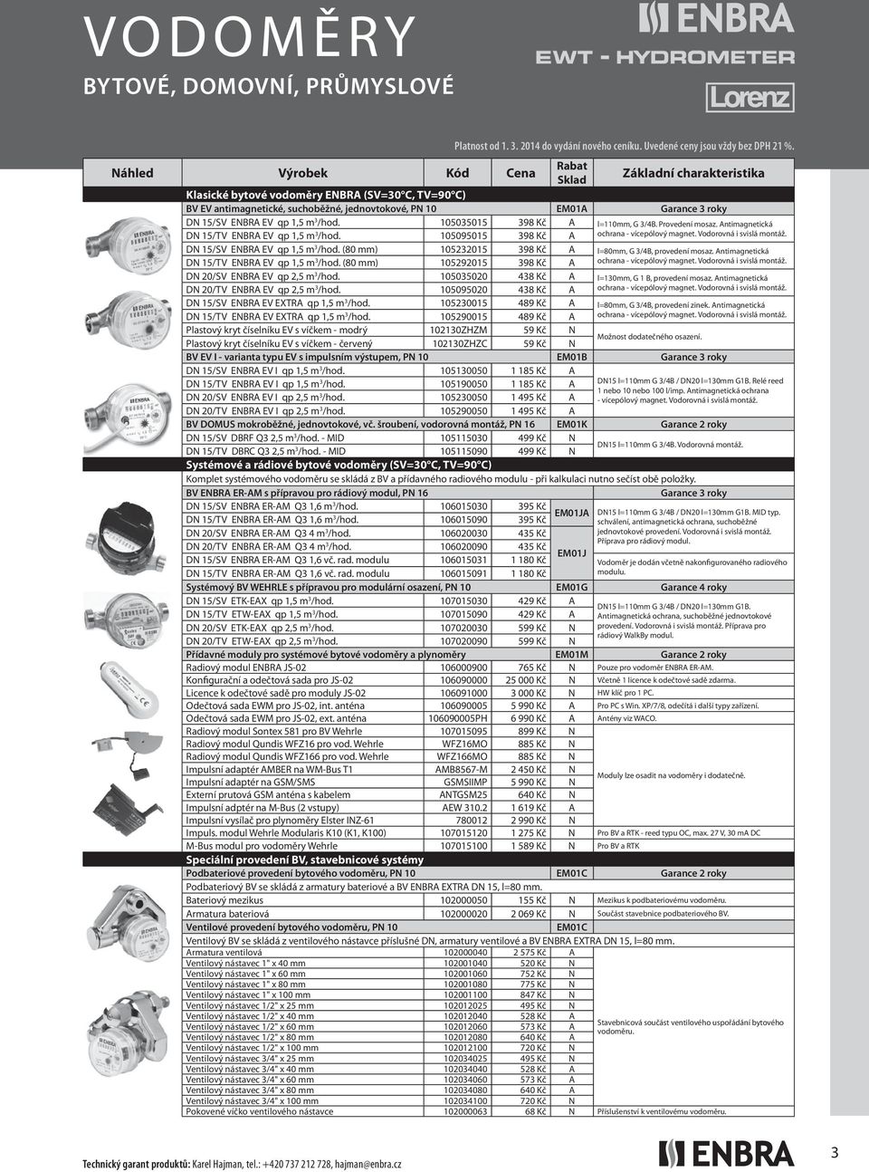 Provedení mosaz. Antimagnetická DN 15/TV ENBRA EV qp 1,5 m 3 /hod. 105095015 398 Kč A ochrana - vícepólový magnet. Vodorovná i svislá montáž. DN 15/SV ENBRA EV qp 1,5 m 3 /hod.