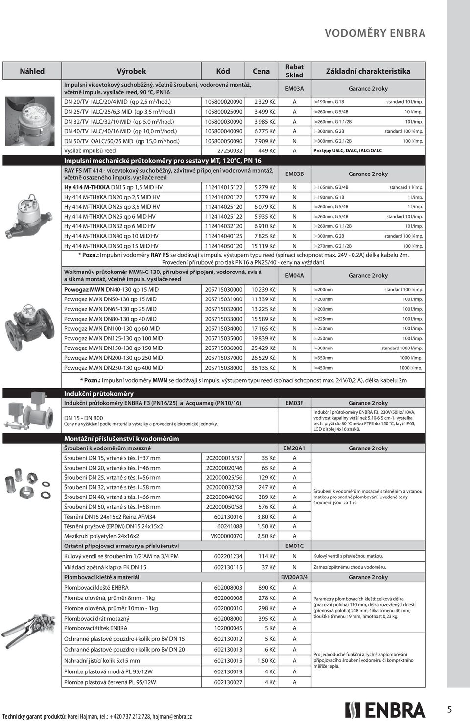 ) 105800030090 3 985 Kč A l=260mm, G 1.1/2B 10 l/imp. DN 40/TV IALC/40/16 MID (qp 10,0 m 3 /hod.) 105800040090 6 775 Kč A l=300mm, G 2B standard 100 l/imp. DN 50/TV OALC/50/25 MID (qp 15,0 m 3 /hod.