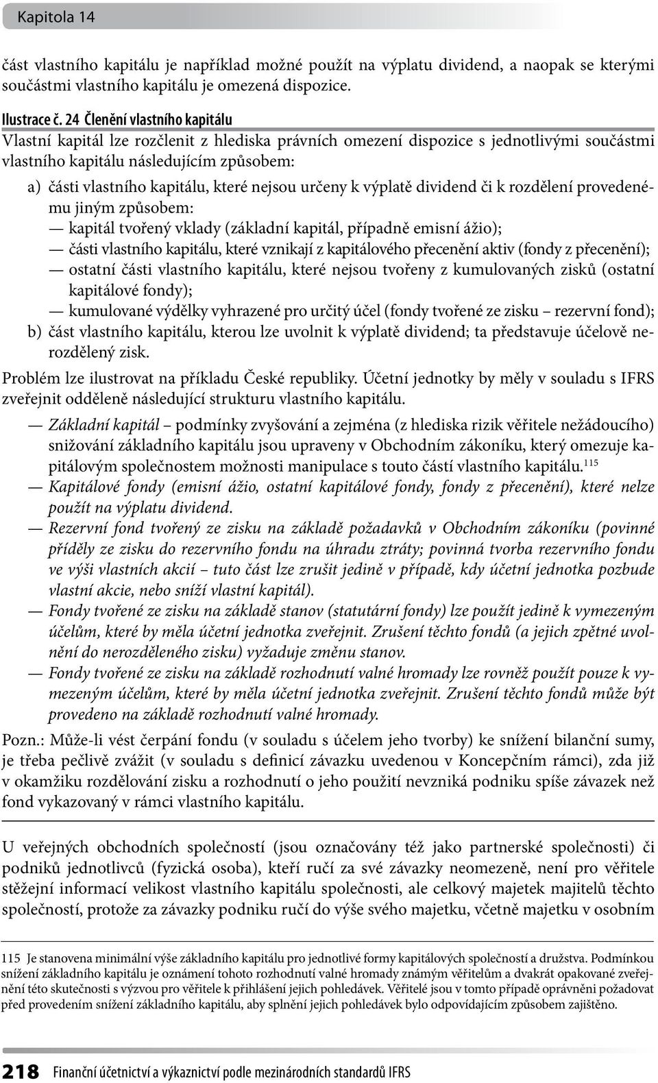 nejsou určeny k výplatě dividend či k rozdělení provedenému jiným způsobem: kapitál tvořený vklady (základní kapitál, případně emisní ážio); části vlastního kapitálu, které vznikají z kapitálového